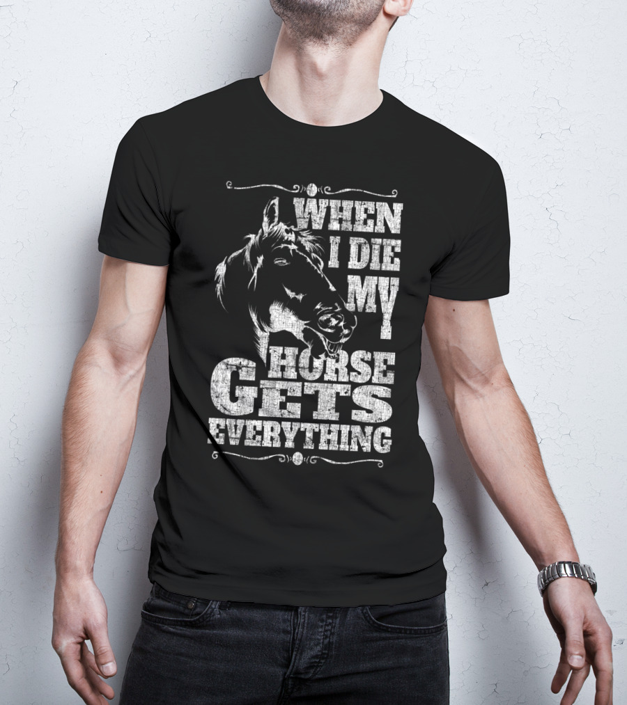 When I Die My Horse Gets Everything T-Shirt