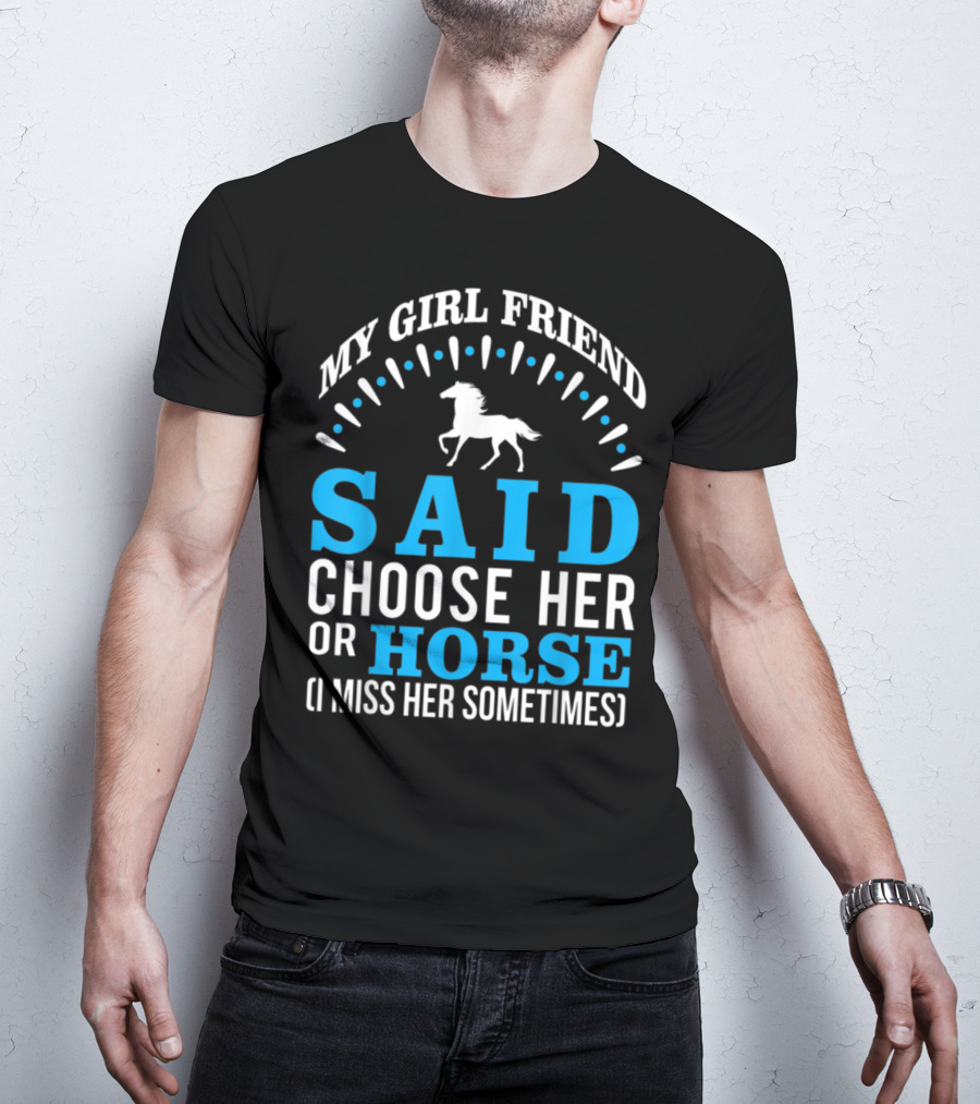 My Girlfriend Said Choose Her OR Horse (I Miss Her Sometimes) T-Shirt