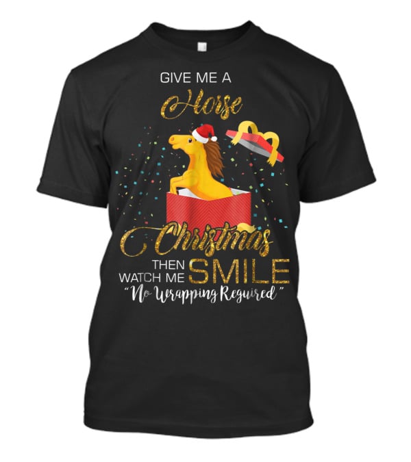 Give Me A Horse Christmas Then Watch Me Smile No Wrapping Required T-Shirt