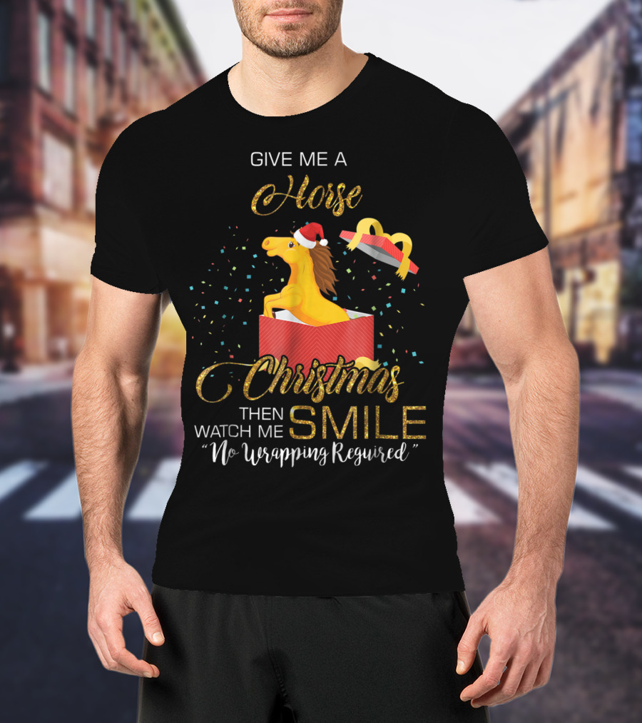 Give Me A Horse Christmas Then Watch Me Smile No Wrapping Required T-Shirt