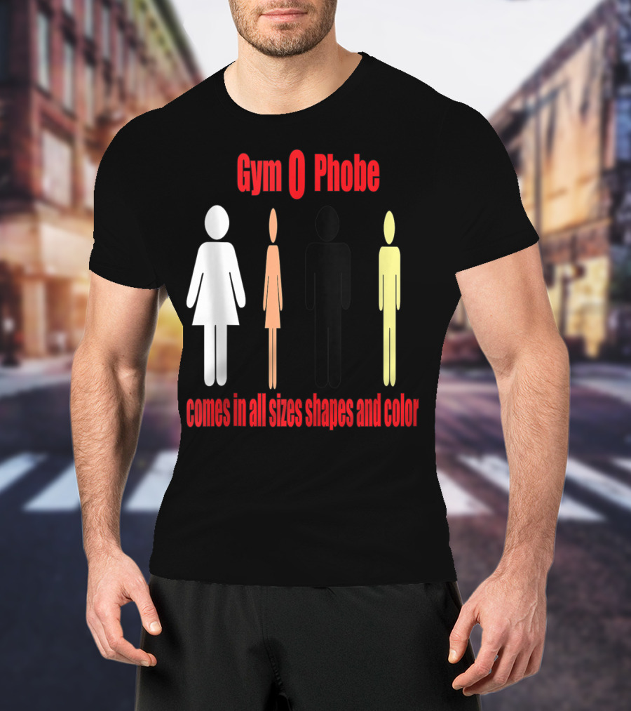 Gym O Phobe Comes In All Sizes Shapes And Color T-Shirt