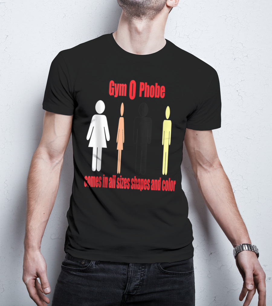 Gym O Phobe Comes In All Sizes Shapes And Color T-Shirt