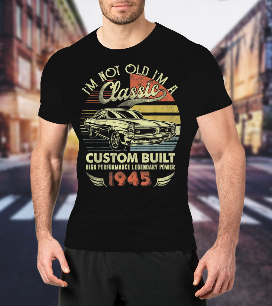 I'm Not Old I'm A Classic Vintage Car Custom Built High Performance Legendary Power 1945 T-Shirt