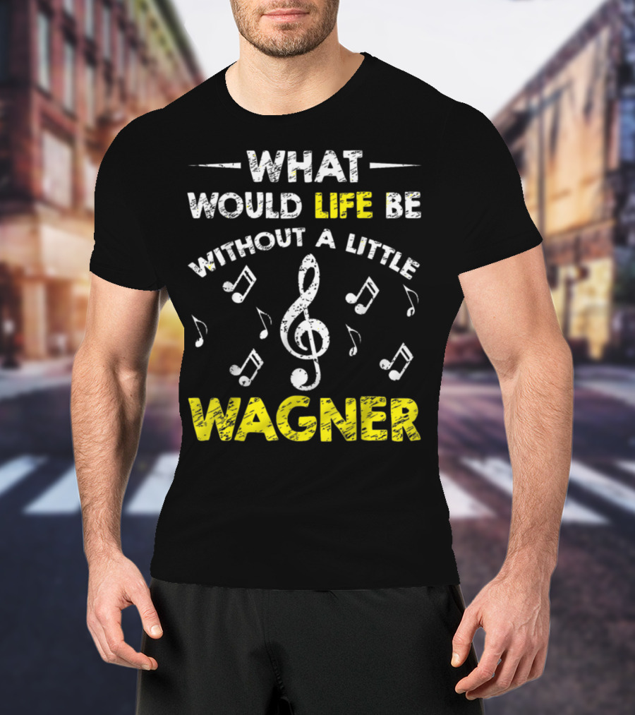 What Would Life Be Without A Little Wagner Music Funny Wagner Composer Music Band T-Shirt
