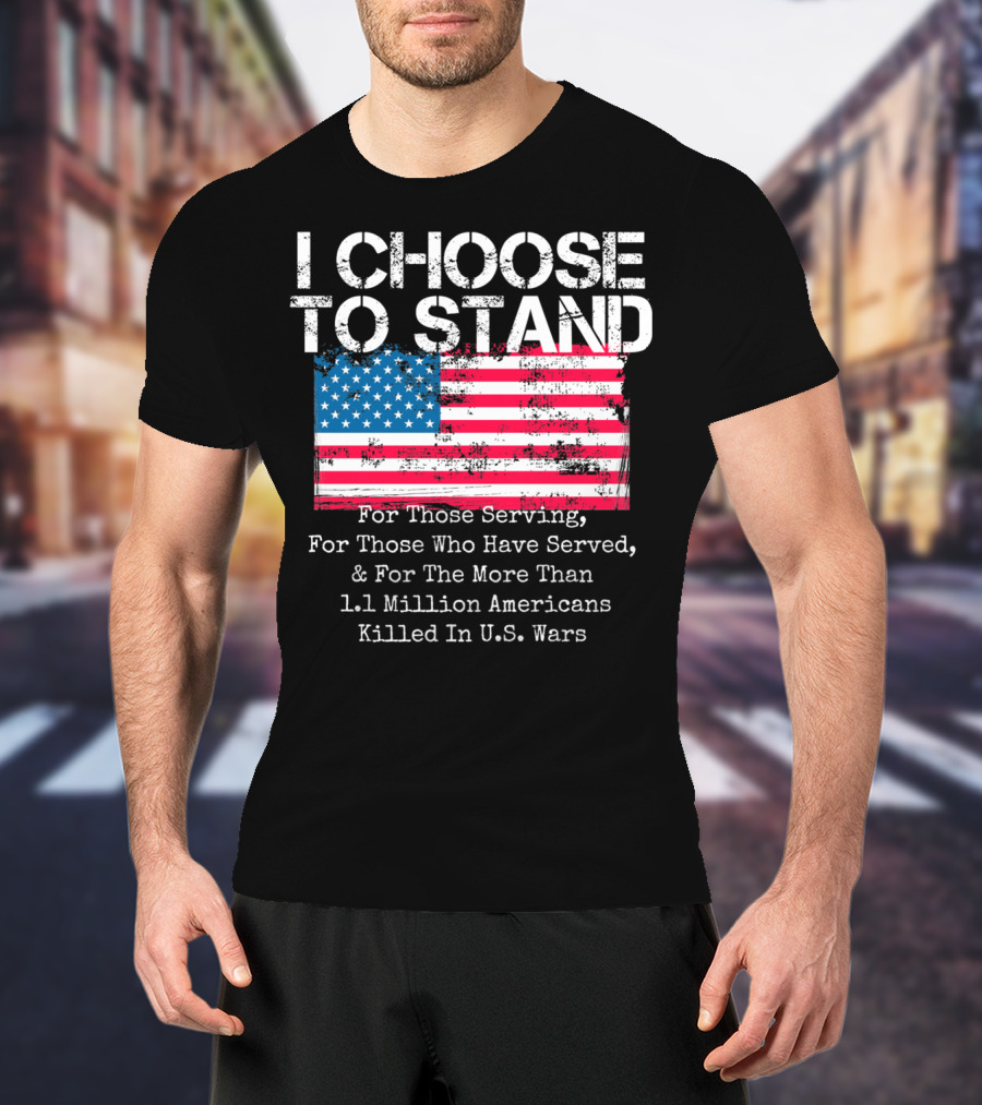 I Choose To Stand American Flag For Those Serving And 1.1 Million Americans Killed In U.S. Wars T-Shirt