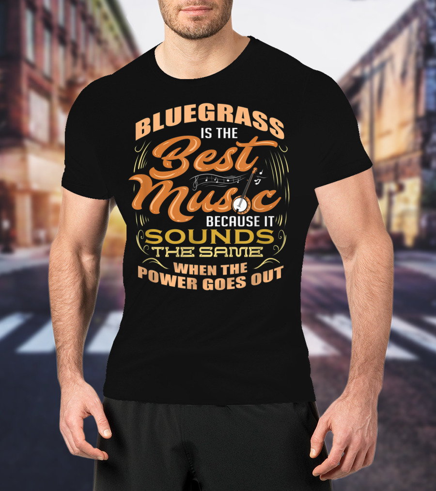 Bluegrass Is The Best Music Because It Sounds The Same When The Power Goes Out T-Shirt