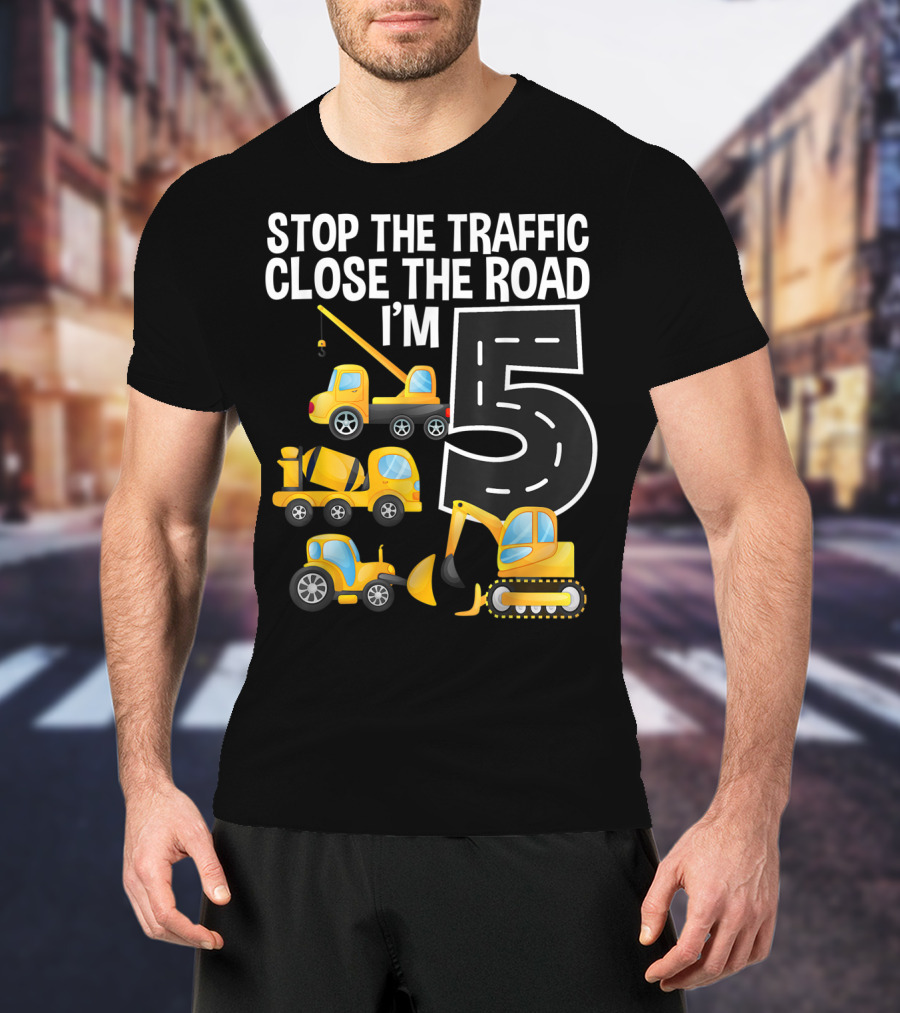 Stop The Traffic Close The Road I'm 5 Construction Vehicles Birthday T-Shirt