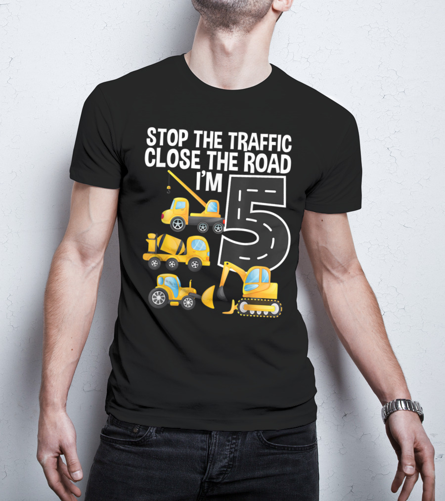 Stop The Traffic Close The Road I'm 5 Construction Vehicles Birthday T-Shirt