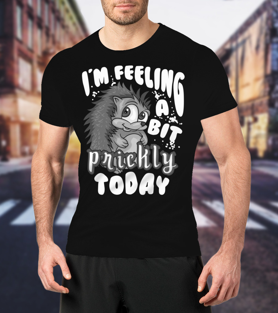 I'm Feeling A Bit Prickly Today Cute Unique Hedgehog T-Shirt