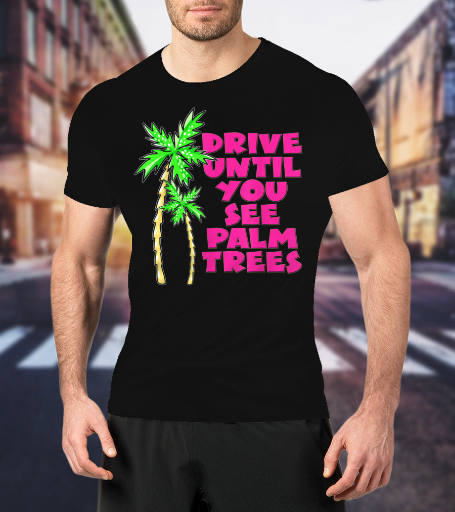 Drive Until You See Palm Trees Vacation T-Shirt