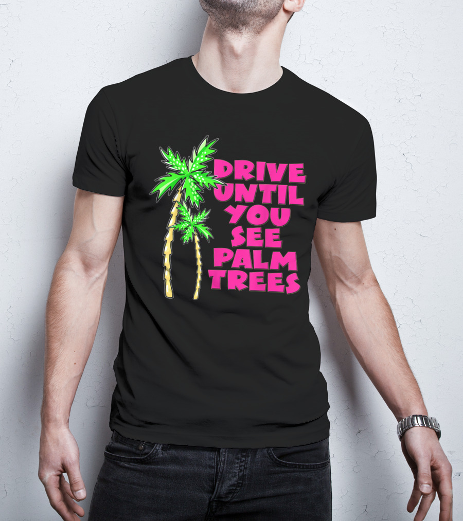 Drive Until You See Palm Trees Vacation T-Shirt
