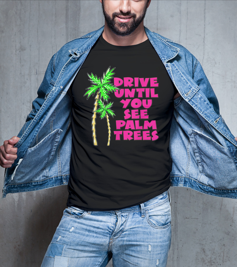 Drive Until You See Palm Trees Vacation T-Shirt