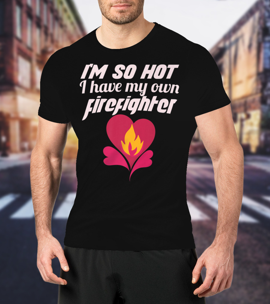 I'm So Hot I Have My Own Firefighter Heart Flame T-Shirt