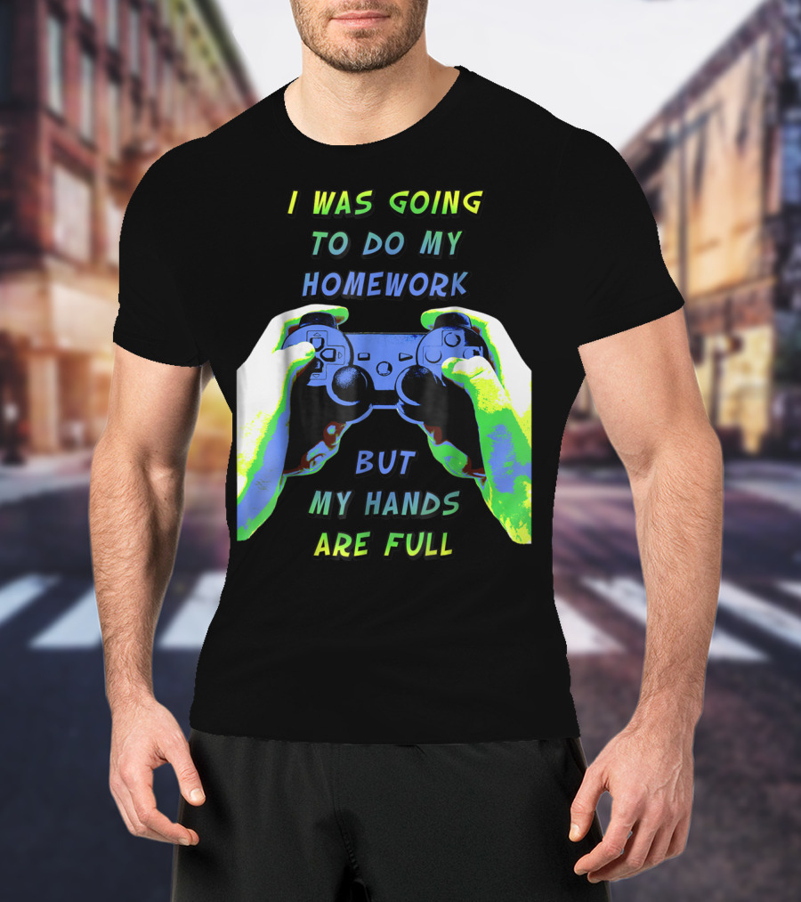 I Was Going To Do My Homework But My Hands Are Full Controller T-Shirt