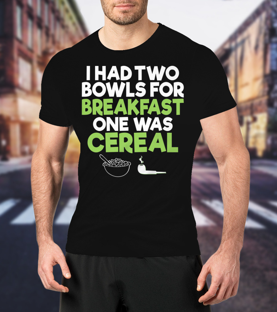 I Had Two Bowls For Breakfast One Was Cereal Funny Stoner Marijuana Weed Lover Smoking T-Shirt