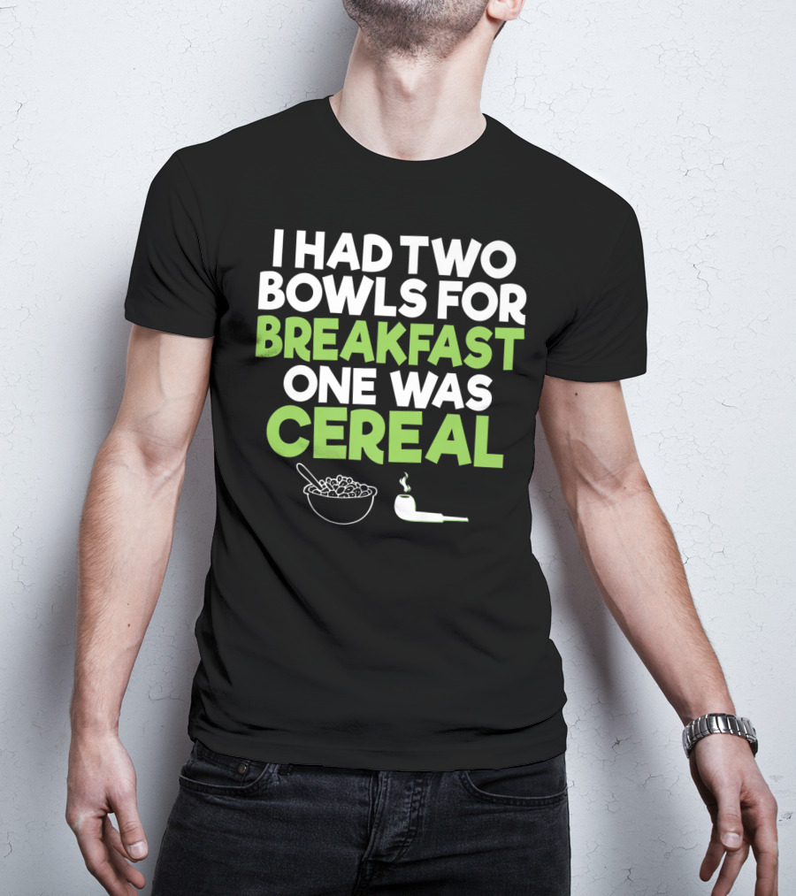 I Had Two Bowls For Breakfast One Was Cereal Funny Stoner Marijuana Weed Lover Smoking T-Shirt