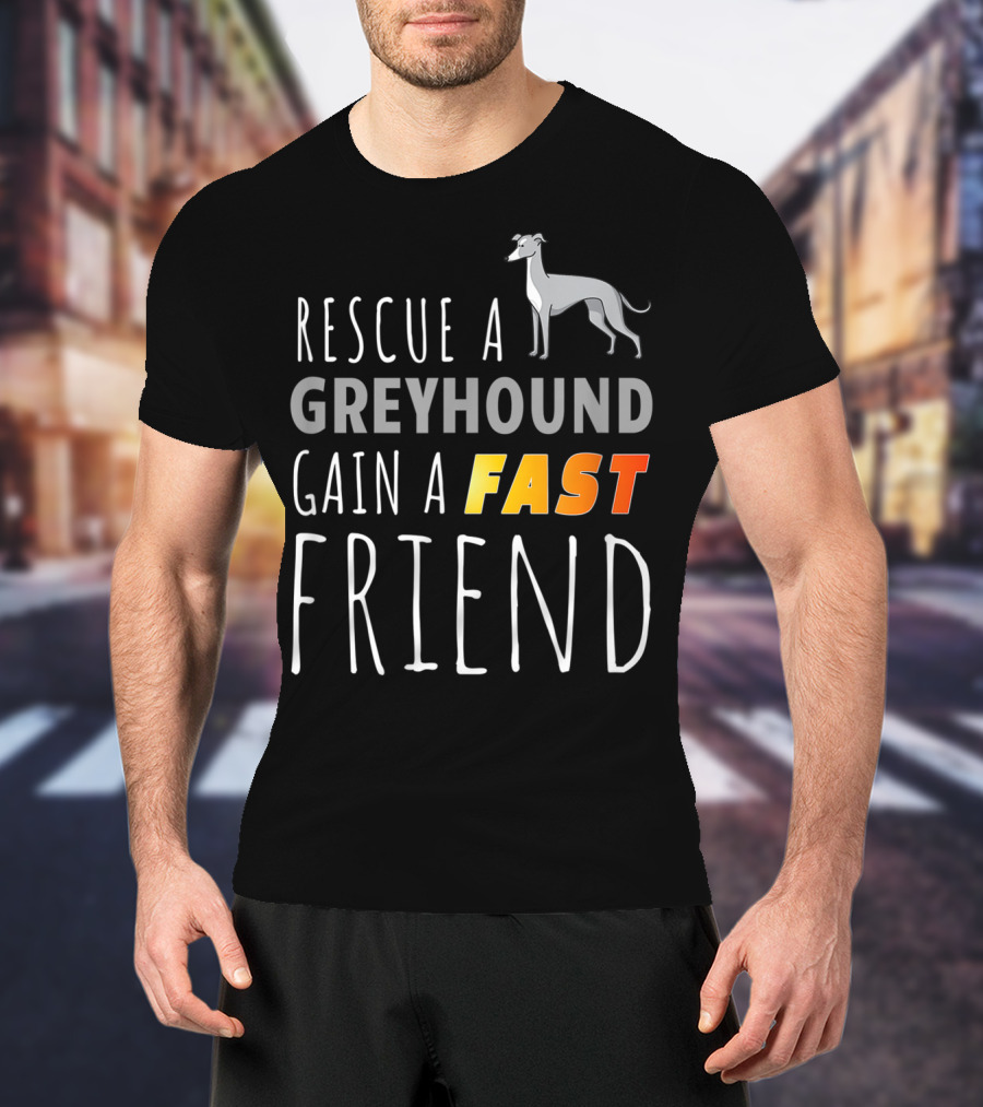 Rescue A Greyhound Gain A Fast Friend T-Shirt