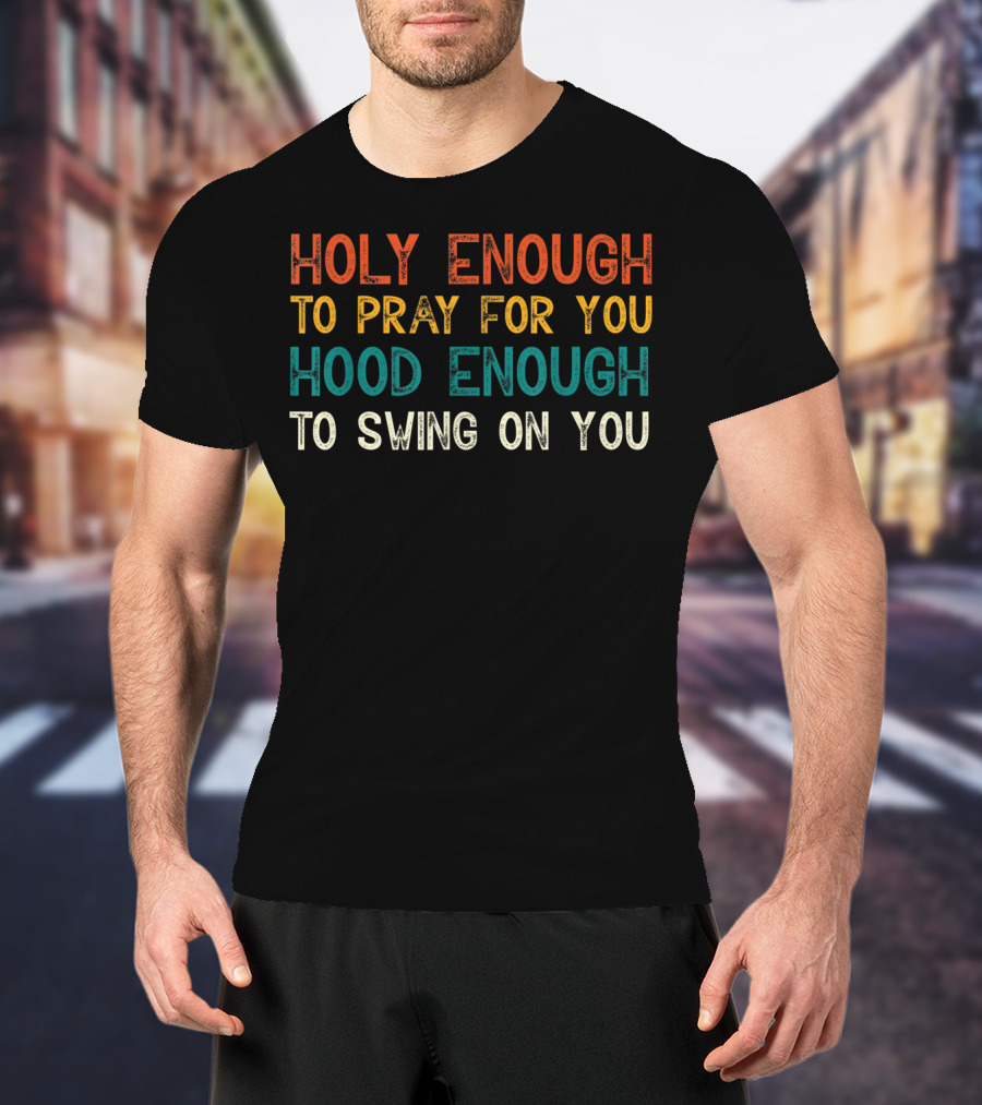 Holy Enough To Pray For You Hood Enough To Swing On You T-Shirt