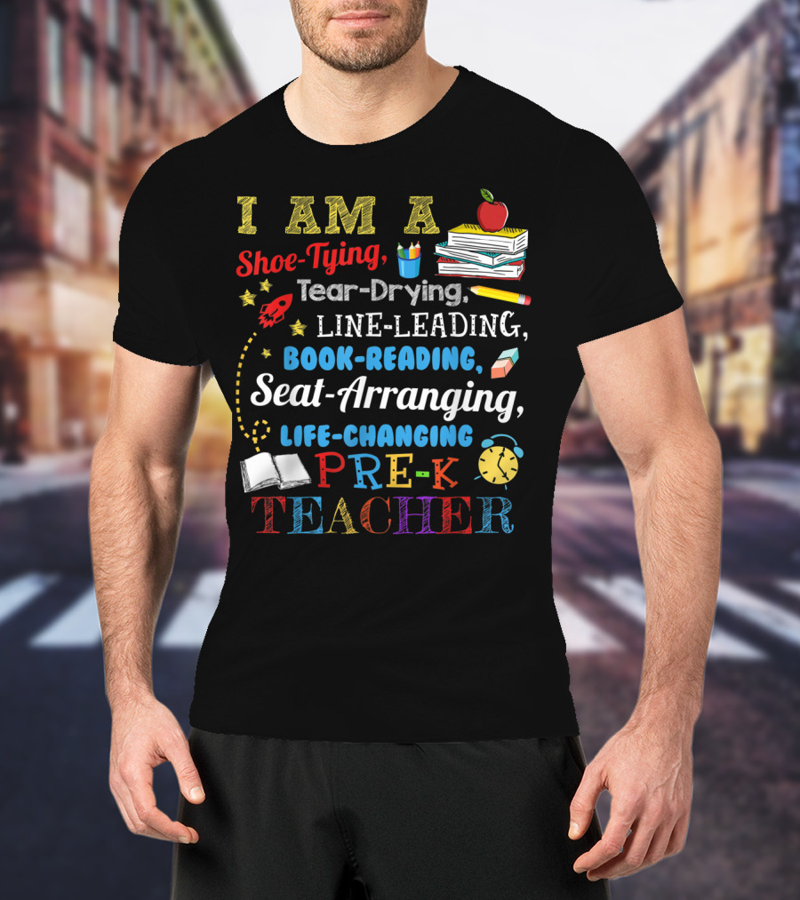 I Am A Shoe-Tying Tear-Drying Line-Leading Book-Reading Seat-Arranging Life-Changing Pre-K Teacher T-Shirt