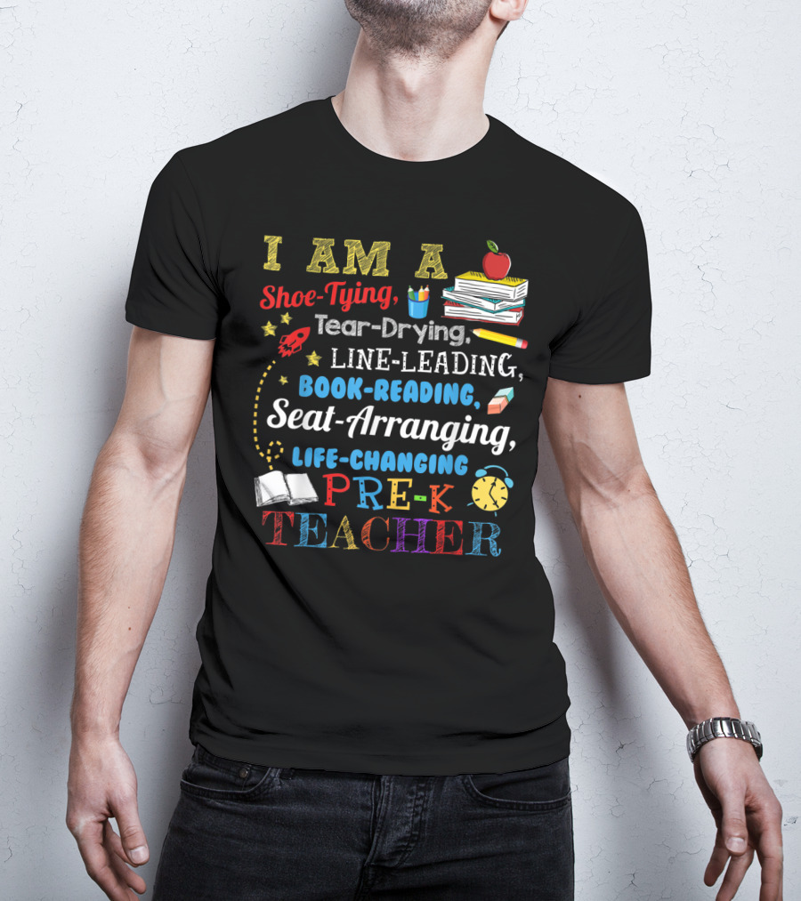 I Am A Shoe-Tying Tear-Drying Line-Leading Book-Reading Seat-Arranging Life-Changing Pre-K Teacher T-Shirt