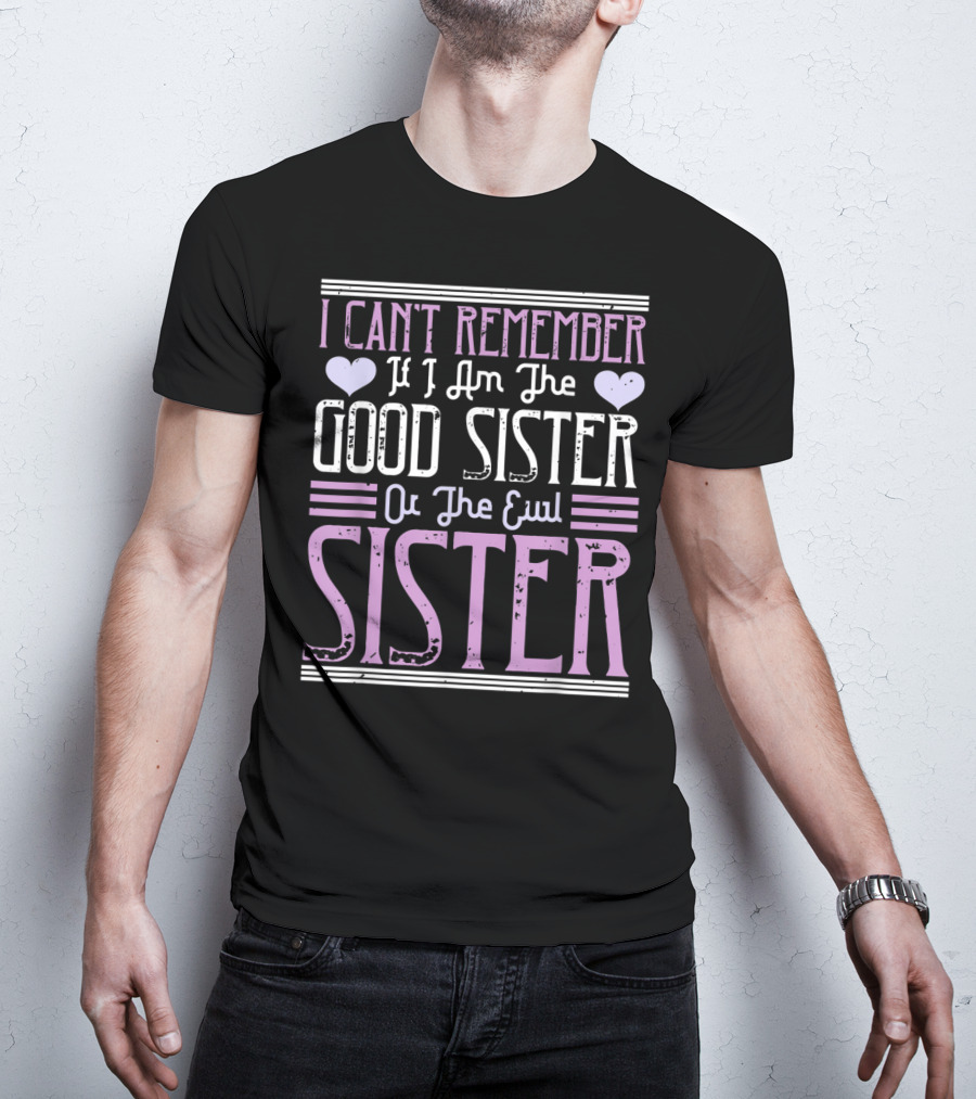 I Can't Remember If I Am The Good Sister Or The Evil Sister T-Shirt