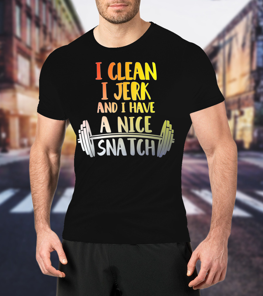 I Clean I Jerk And I Have A Nice Snatch Barbell Fitness Humor T-Shirt