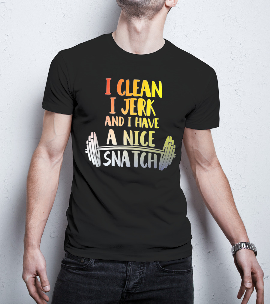 I Clean I Jerk And I Have A Nice Snatch Barbell Fitness Humor T-Shirt