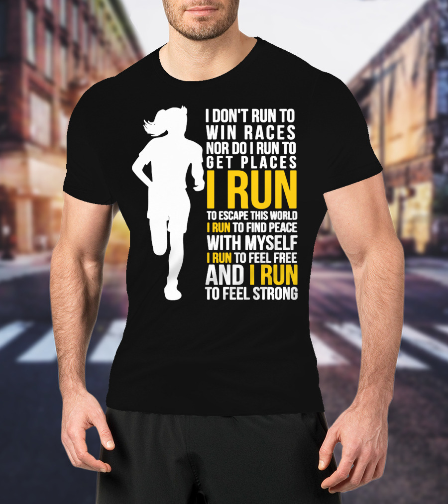 I Don't Run To Win Races Nor Do I Run To Get Places I Run To Escape This World I Run To Find Peace With Myself I Run To Feel Free And I Run To Feel Strong T-Shirt