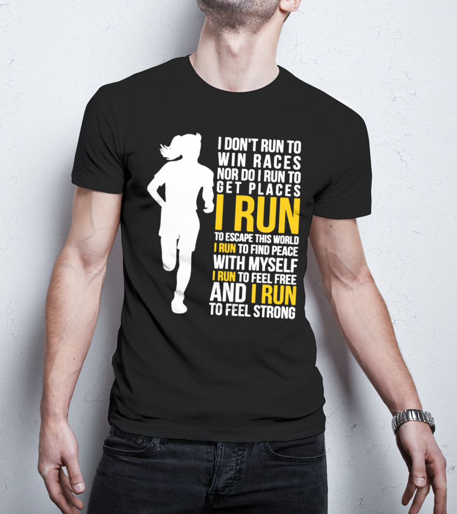 I Don't Run To Win Races Nor Do I Run To Get Places I Run To Escape This World I Run To Find Peace With Myself I Run To Feel Free And I Run To Feel Strong T-Shirt