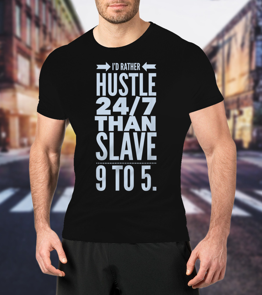 I'd Rather Hustle 24/7 Than Slave 9 To 5 T-Shirt