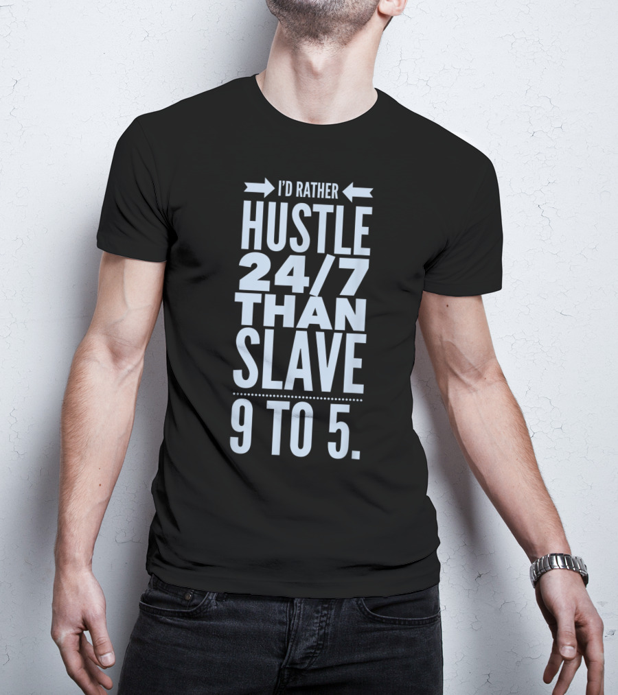 I'd Rather Hustle 24/7 Than Slave 9 To 5 T-Shirt