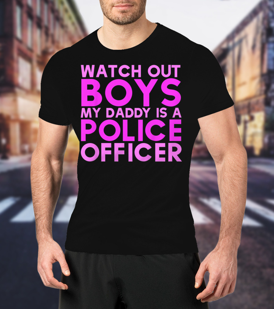 Watch Out Boys My Daddy Is A Police Officer T-Shirt