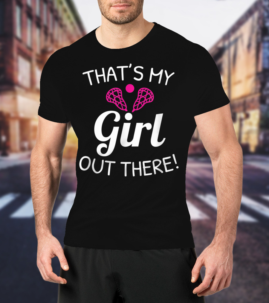 That's My Girl Out There Lacrosse Mom Dad Pride T-Shirt
