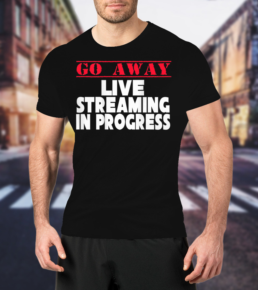 Go Away Live Streaming In Progress T-Shirt