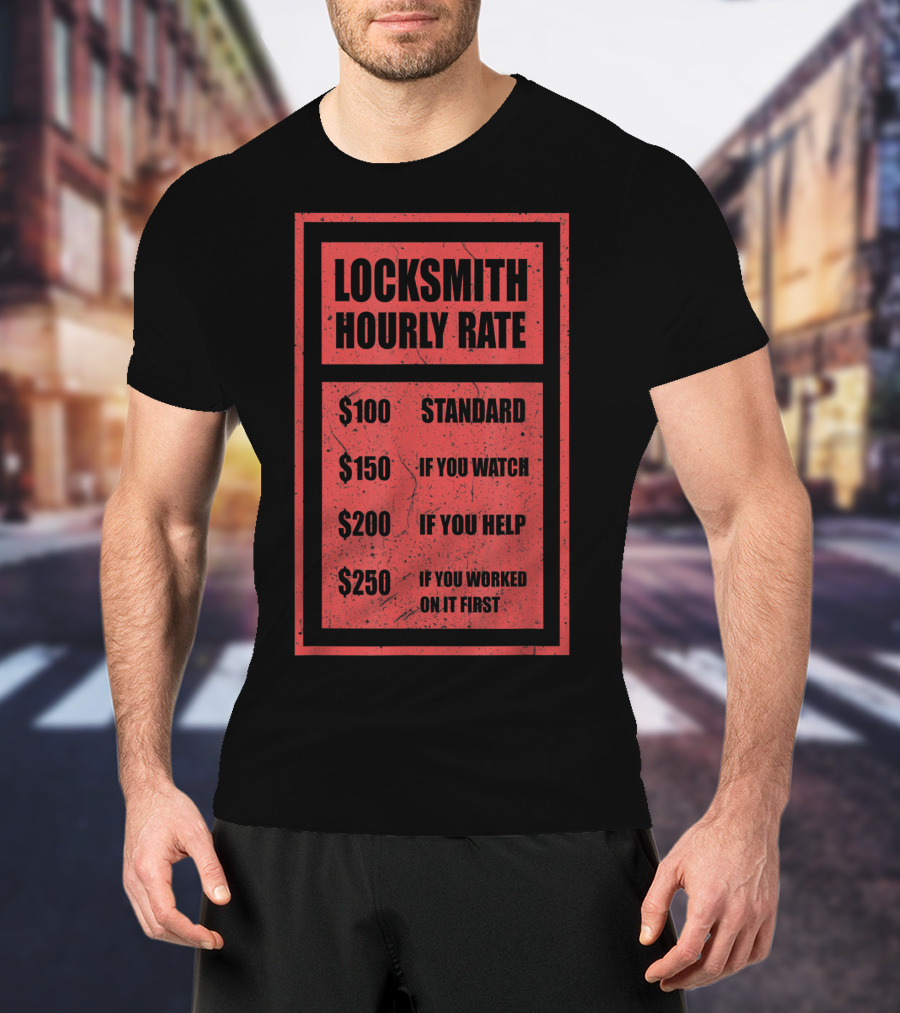 Locksmith Hourly Rate Standard $100 If You Watch $150 If You Help $200 If You Worked On It First $250 T-Shirt