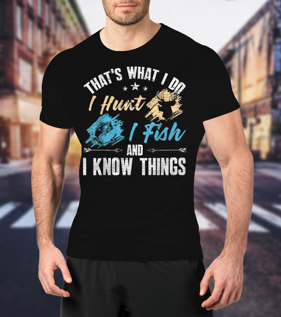 That's What I Do I Hunt I Fish And I Know Things T-Shirt