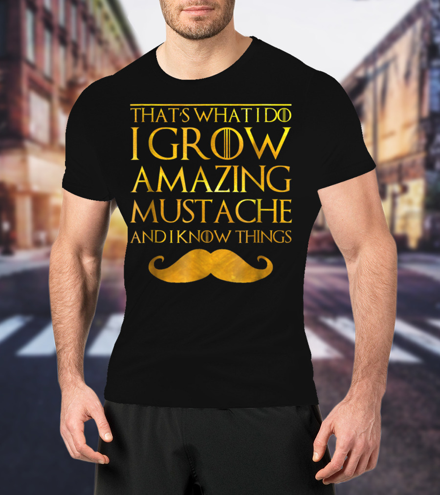That's What I Do I Grow Amazing Mustache And I Know Things T-Shirt