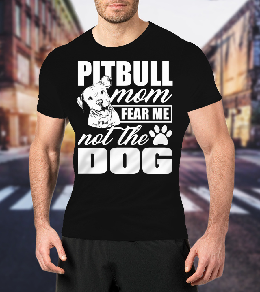 Pitbull Mom Fear Me Not The Dog With Cute Pitbull T-Shirt