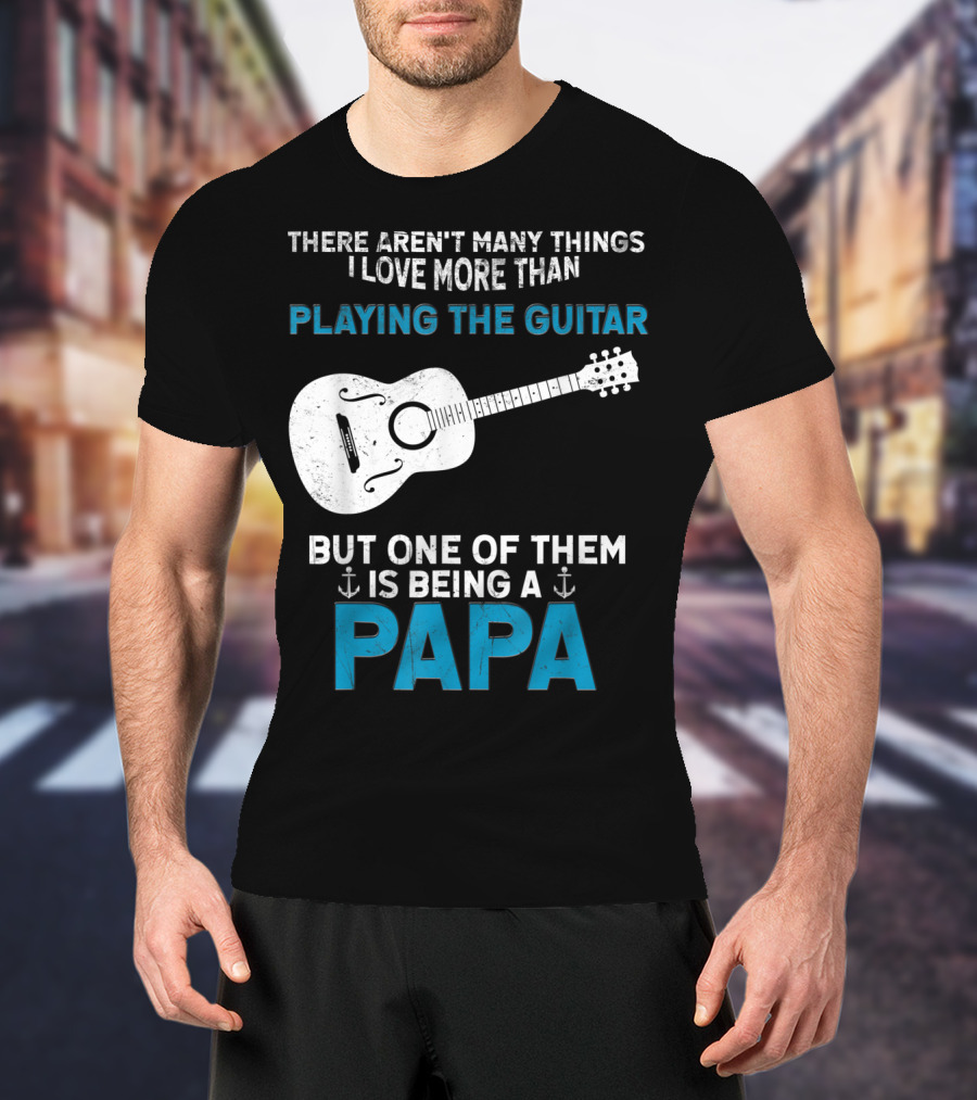 There Aren't Many Things I Love More Than Playing The Guitar But One Of Them Is Being A PAPA T-Shirt