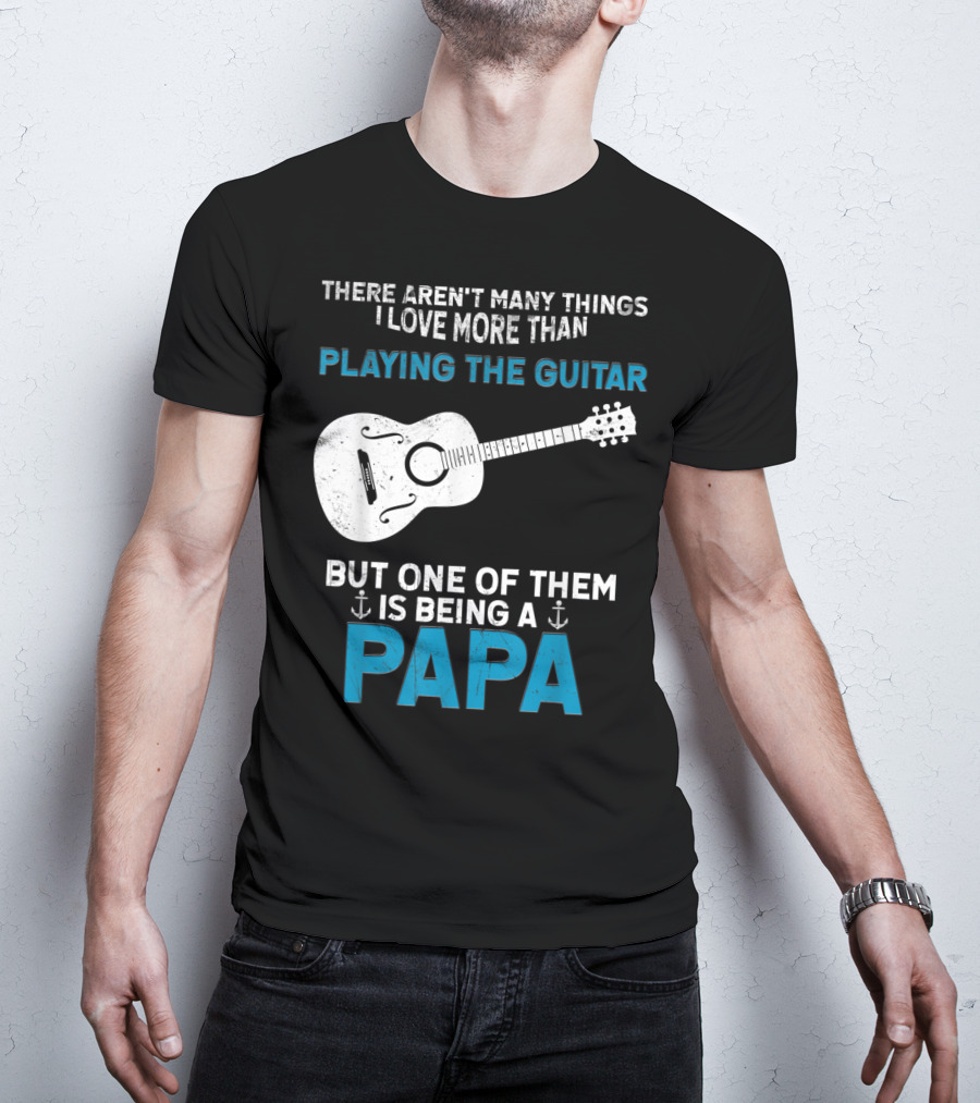 There Aren't Many Things I Love More Than Playing The Guitar But One Of Them Is Being A PAPA T-Shirt