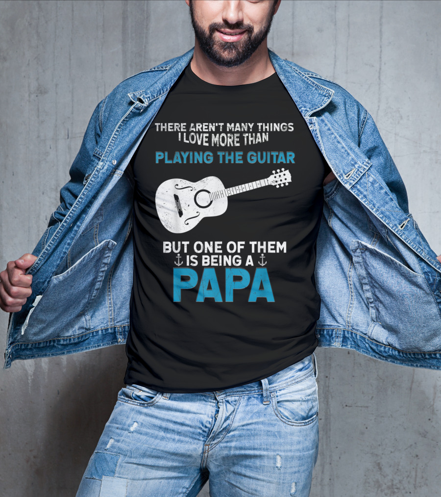 There Aren't Many Things I Love More Than Playing The Guitar But One Of Them Is Being A PAPA T-Shirt