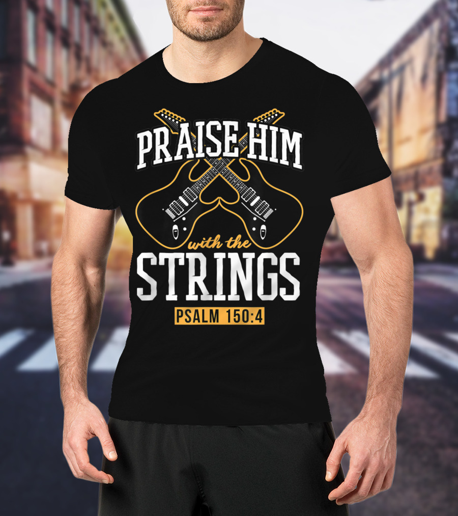 Praise Him With The Strings Psalm 150:4 Guitar Christian T-Shirt