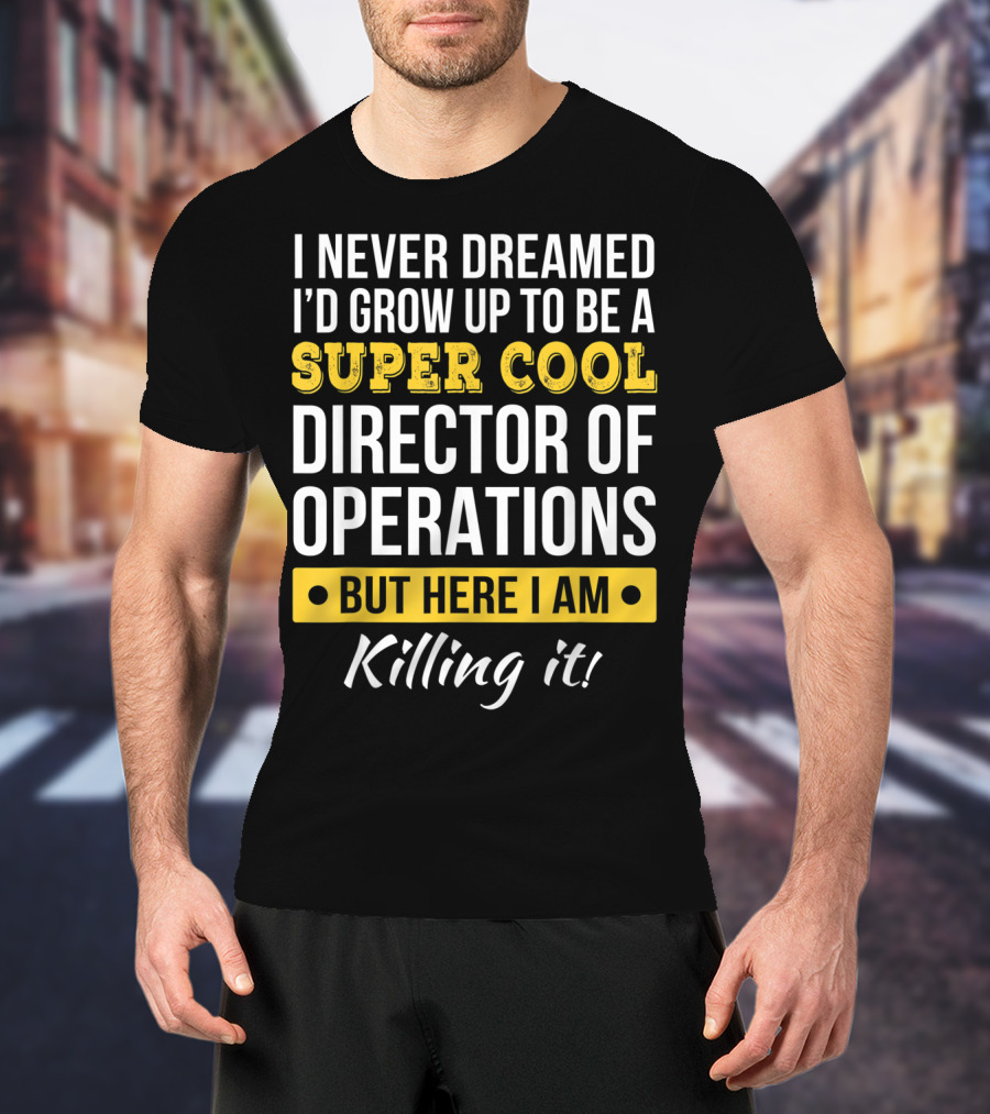 I Never Dreamed I'd Grow Up To Be A Super Cool Director Of Operations But Here I Am Killing It T-Shirt