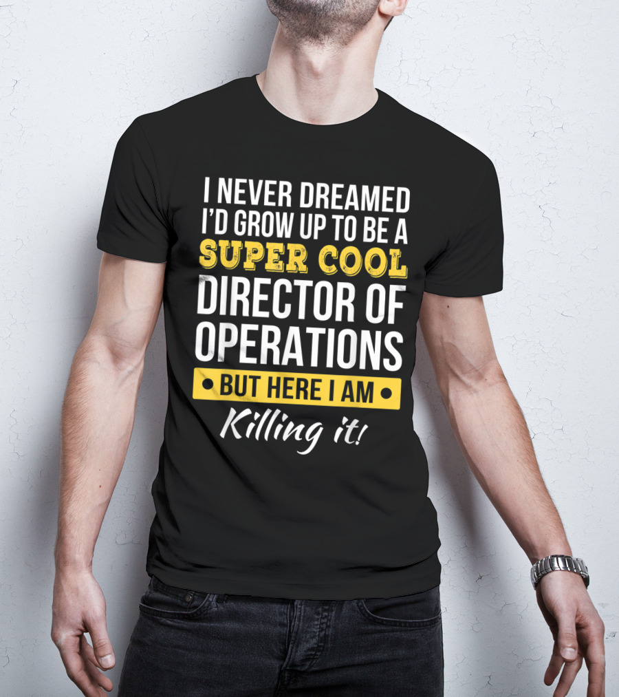 I Never Dreamed I'd Grow Up To Be A Super Cool Director Of Operations But Here I Am Killing It T-Shirt