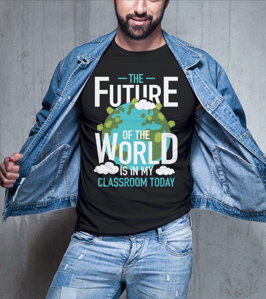 The Future Of The World Is In My Classroom Today T-Shirt