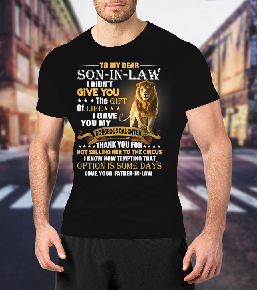 To My Dear Son-in-Law I Didn't Give You The Gift Of Life I Gave You My Gorgeous Daughter Thank You For Not Selling Her To The Circus Love Your Father-in-Law T-Shirt