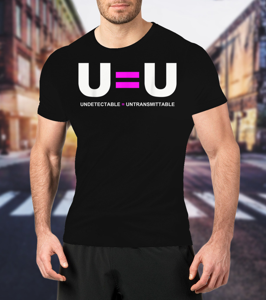 U=U Undetectable Equals Untransmittable HIV Awareness Advocacy T-Shirt