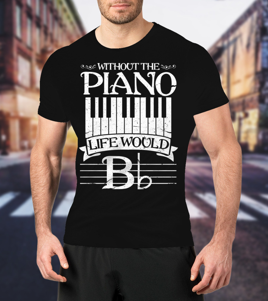 Without The Piano Life Would B Flat T-Shirt