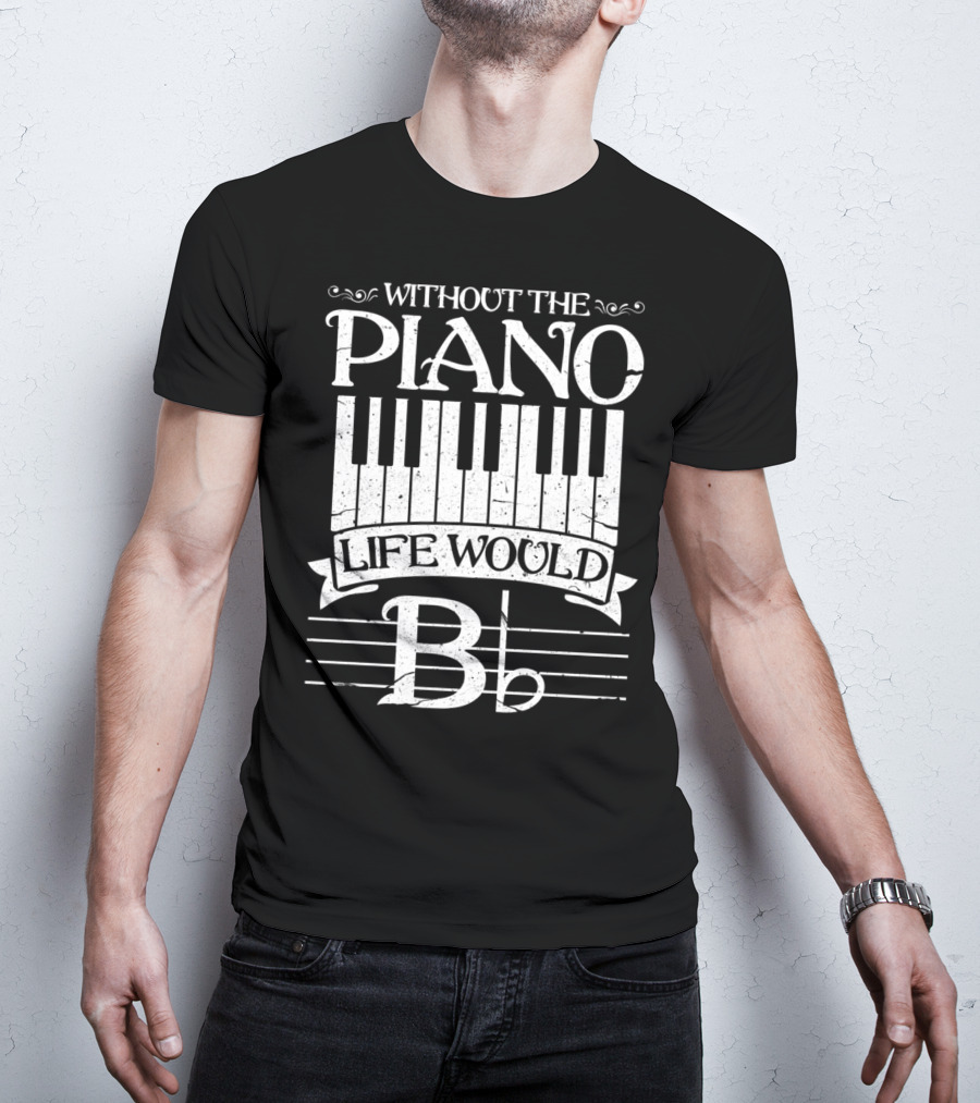 Without The Piano Life Would B Flat T-Shirt