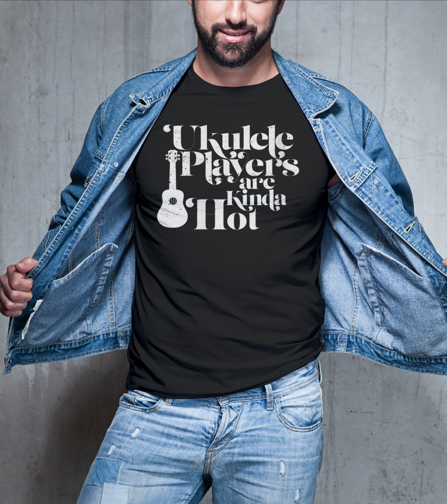 Ukulele Players Are Kinda Hot Funny Ukulele For People Who Love T-Shirt